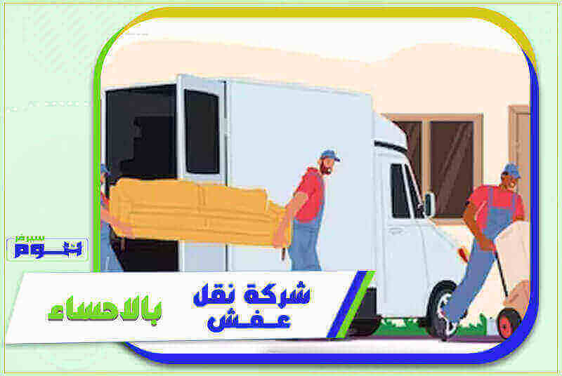 نقل عفش بالاحساء: دليل شامل للخدمات والتقنيات والتجارب المحلية